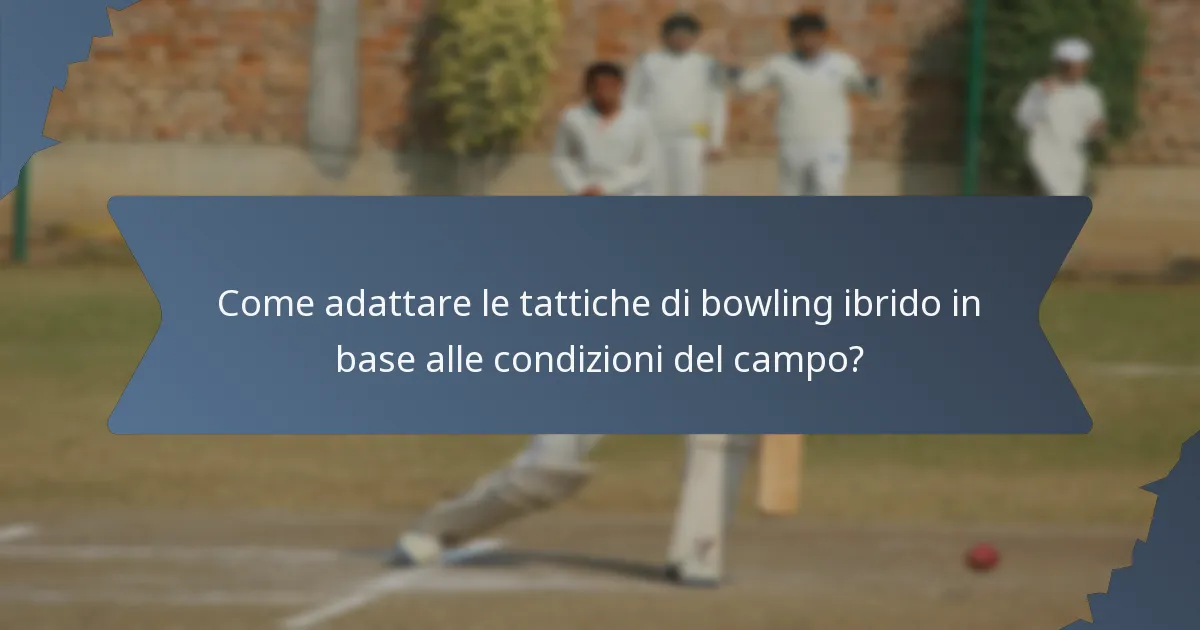 Come adattare le tattiche di bowling ibrido in base alle condizioni del campo?