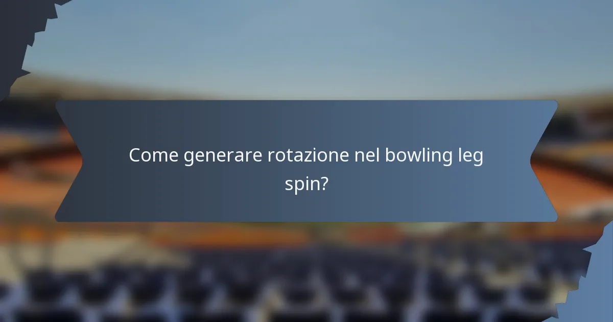 Come generare rotazione nel bowling leg spin?