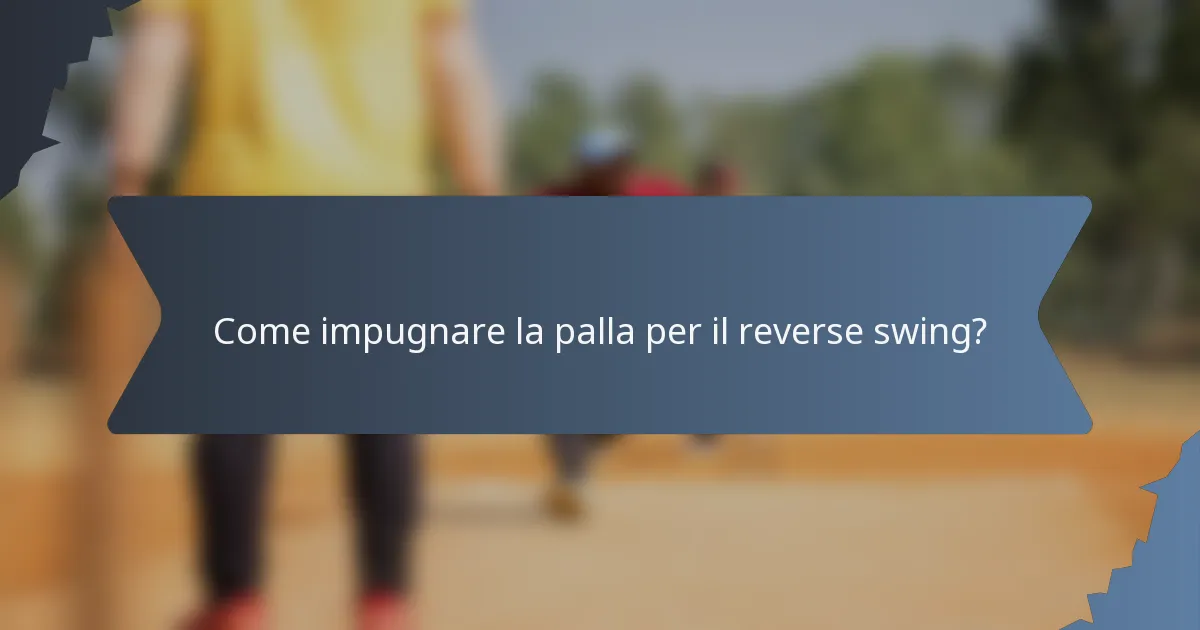 Come impugnare la palla per il reverse swing?