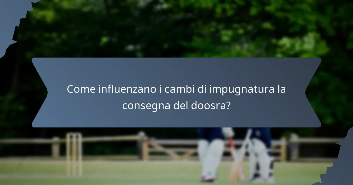 Come influenzano i cambi di impugnatura la consegna del doosra?