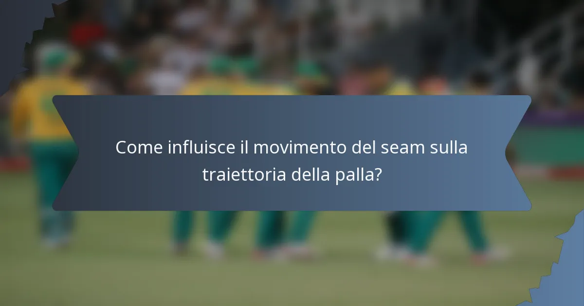 Come influisce il movimento del seam sulla traiettoria della palla?