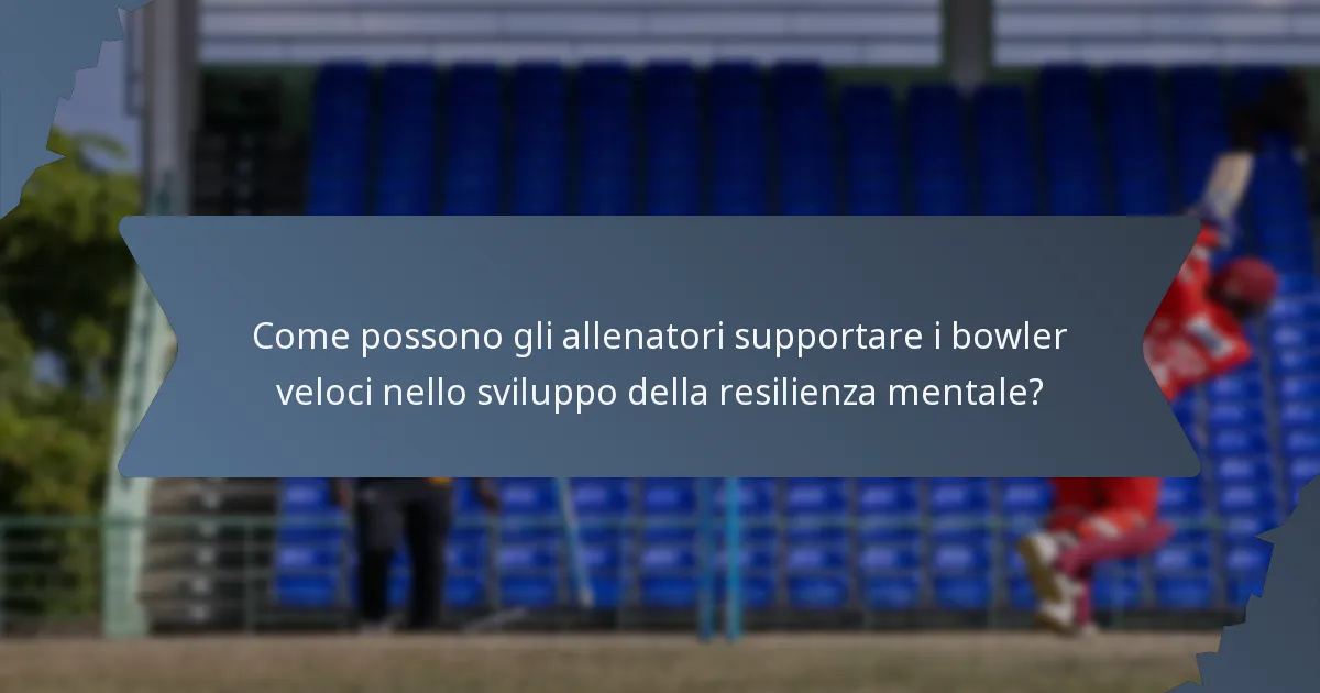 Come possono gli allenatori supportare i bowler veloci nello sviluppo della resilienza mentale?