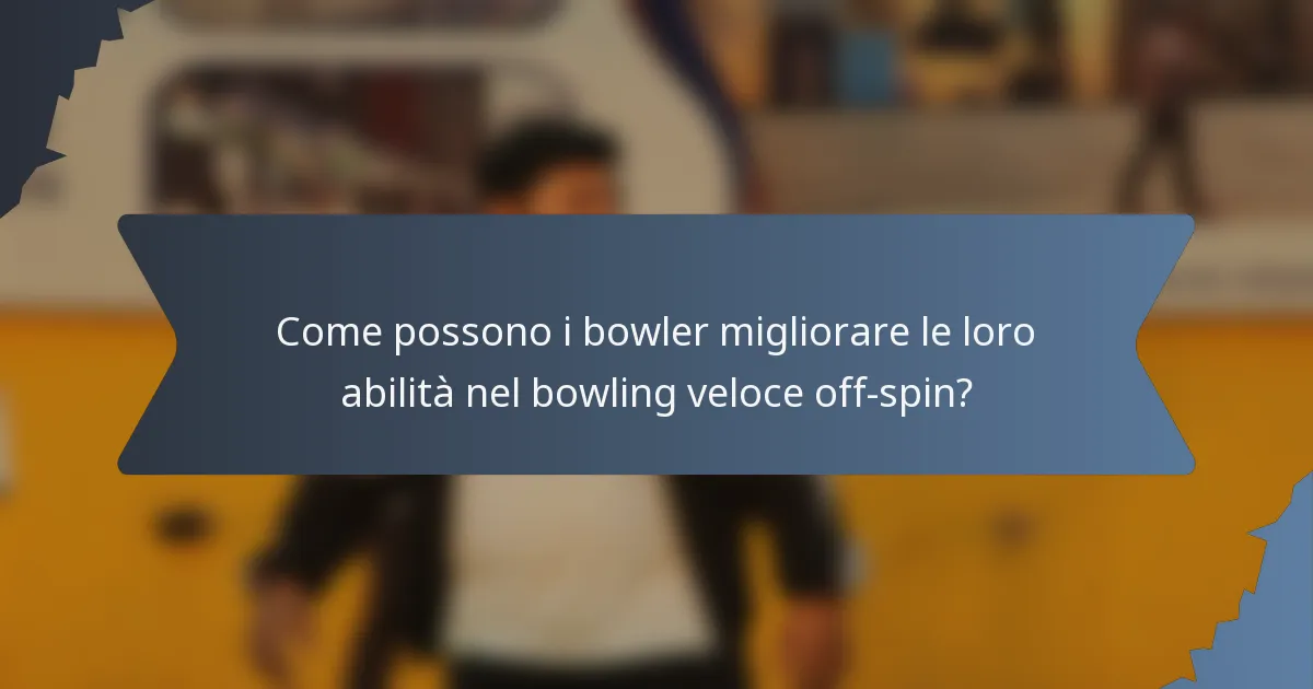 Come possono i bowler migliorare le loro abilità nel bowling veloce off-spin?