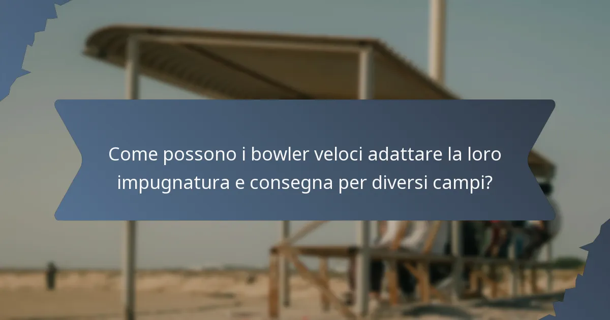 Come possono i bowler veloci adattare la loro impugnatura e consegna per diversi campi?