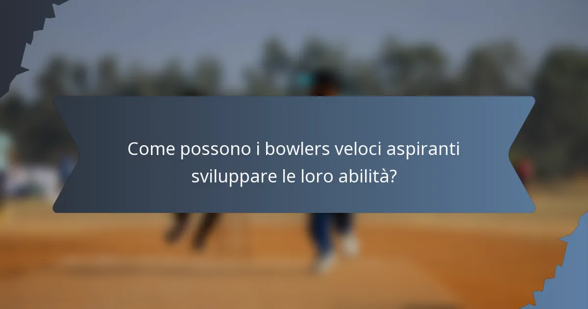 Come possono i bowlers veloci aspiranti sviluppare le loro abilità?