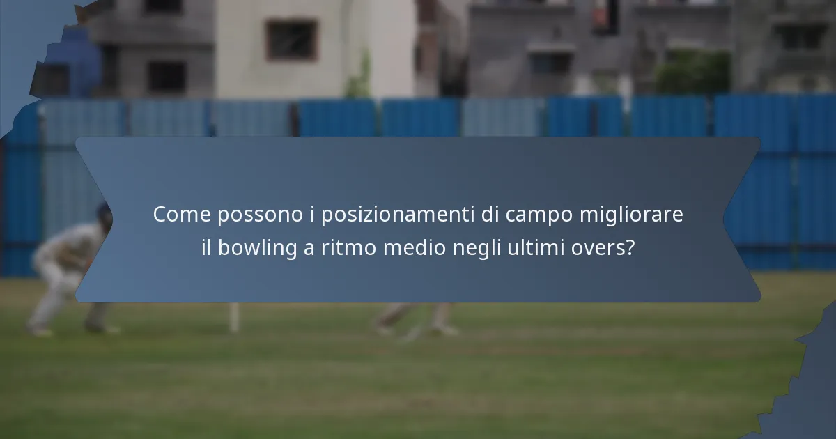 Come possono i posizionamenti di campo migliorare il bowling a ritmo medio negli ultimi overs?