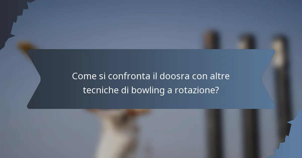 Come si confronta il doosra con altre tecniche di bowling a rotazione?