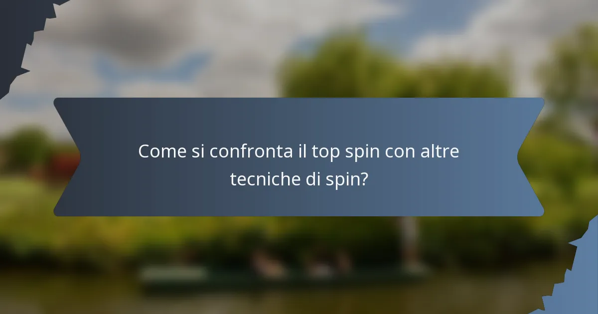 Come si confronta il top spin con altre tecniche di spin?