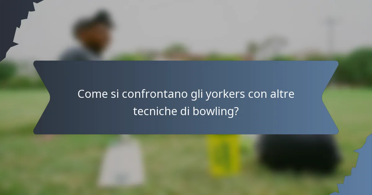 Come si confrontano gli yorkers con altre tecniche di bowling?