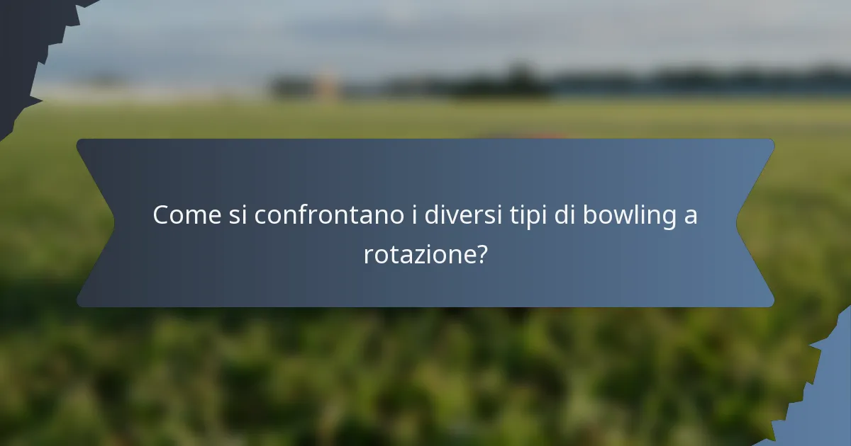 Come si confrontano i diversi tipi di bowling a rotazione?
