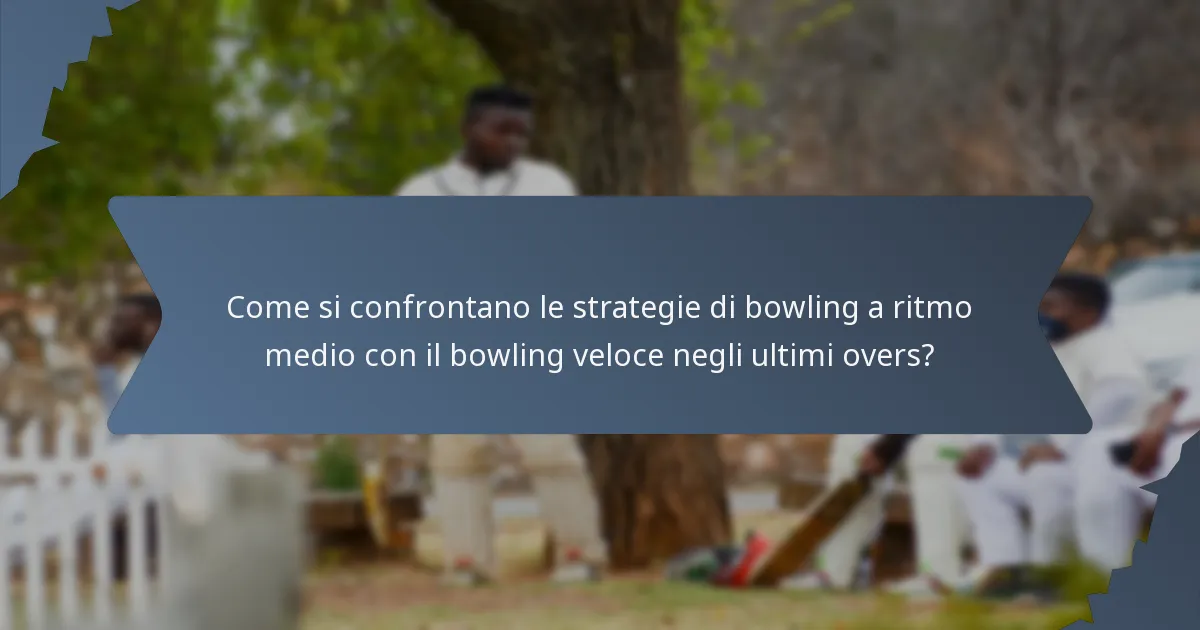 Come si confrontano le strategie di bowling a ritmo medio con il bowling veloce negli ultimi overs?