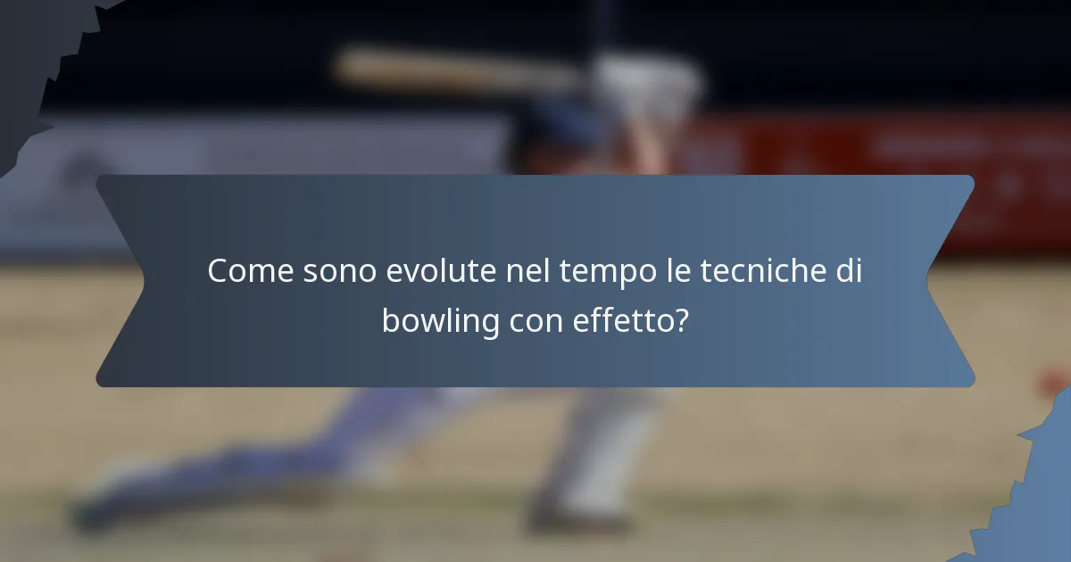 Come sono evolute nel tempo le tecniche di bowling con effetto?