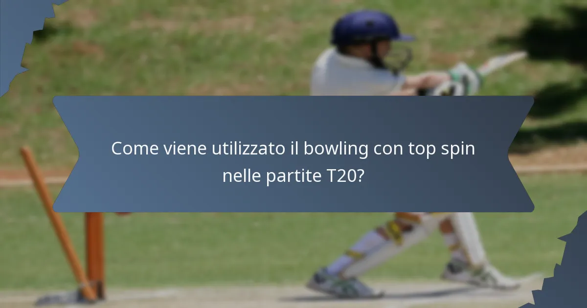 Come viene utilizzato il bowling con top spin nelle partite T20?