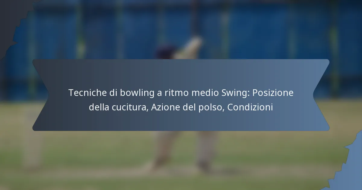 Tecniche di bowling a ritmo medio Swing: Posizione della cucitura, Azione del polso, Condizioni