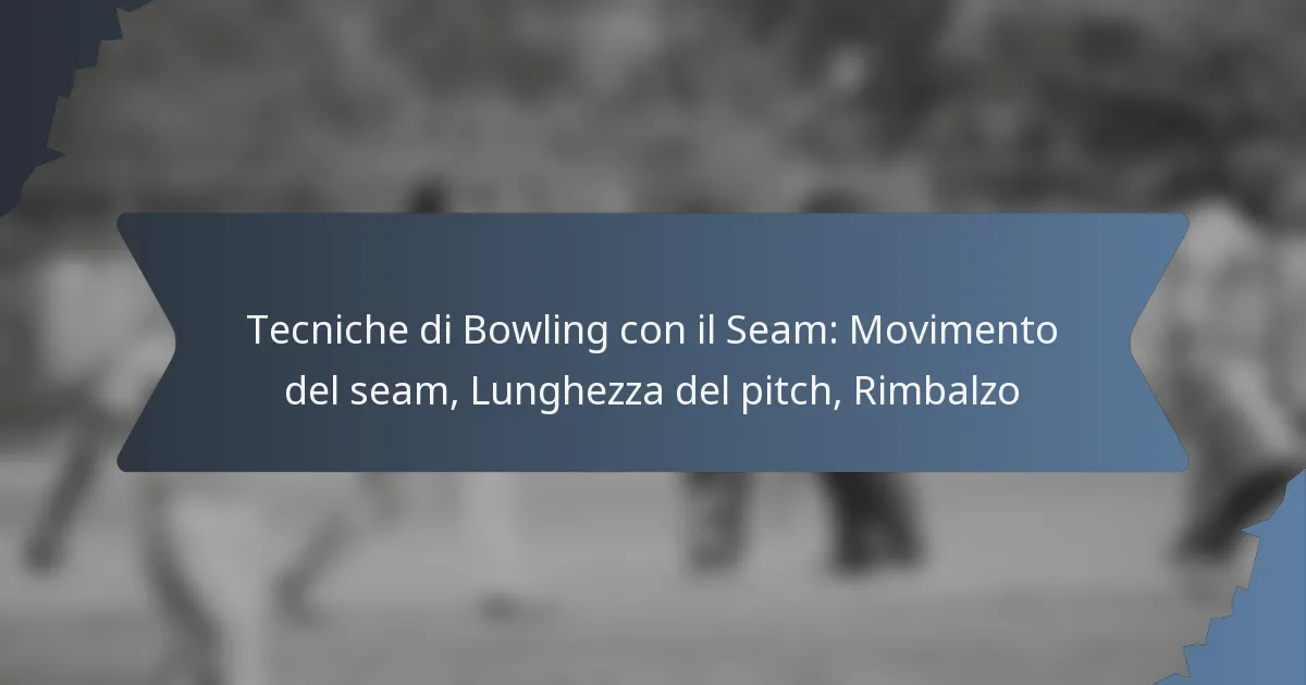 Tecniche di Bowling con il Seam: Movimento del seam, Lunghezza del pitch, Rimbalzo