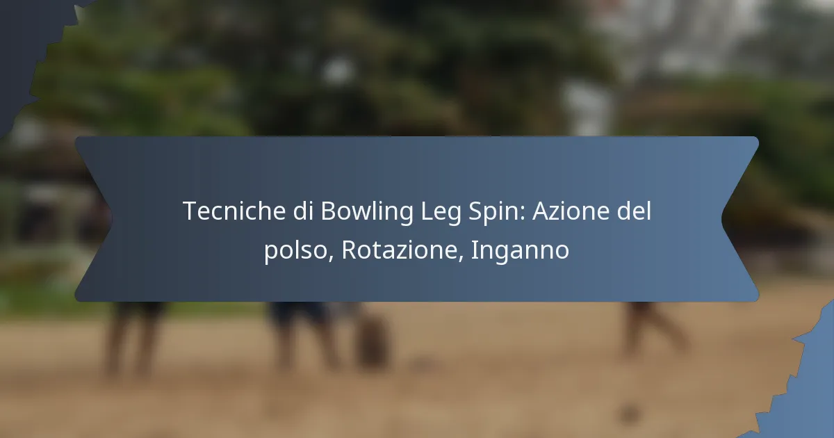 Tecniche di Bowling Leg Spin: Azione del polso, Rotazione, Inganno