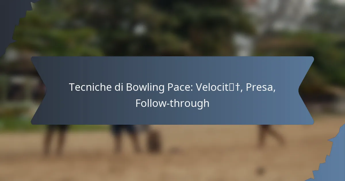 Tecniche di Bowling Pace: Velocità, Presa, Follow-through