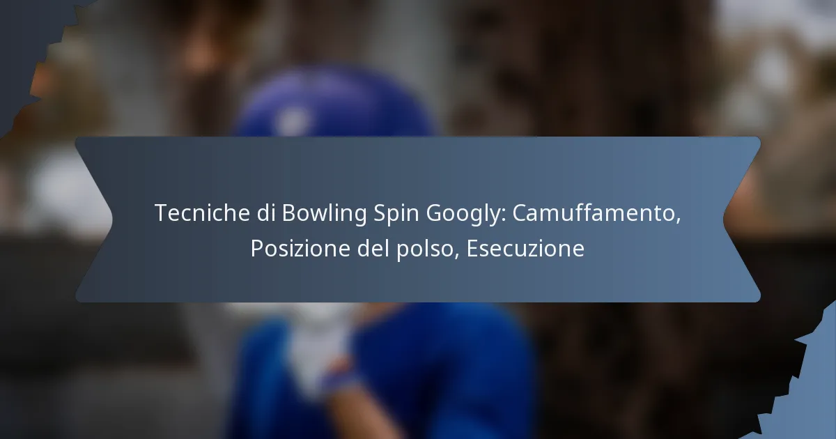 Tecniche di Bowling Spin Googly: Camuffamento, Posizione del polso, Esecuzione