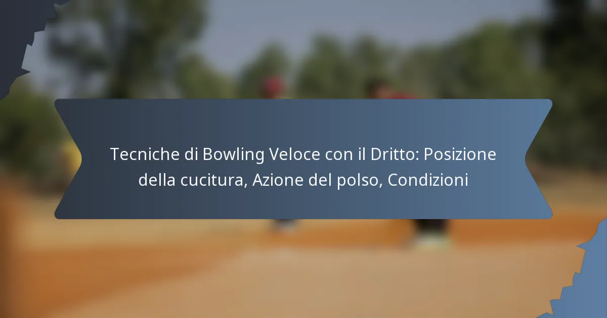 Tecniche di Bowling Veloce con il Dritto: Posizione della cucitura, Azione del polso, Condizioni