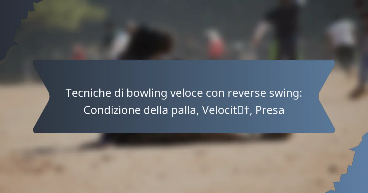 Tecniche di bowling veloce con reverse swing: Condizione della palla, Velocità, Presa