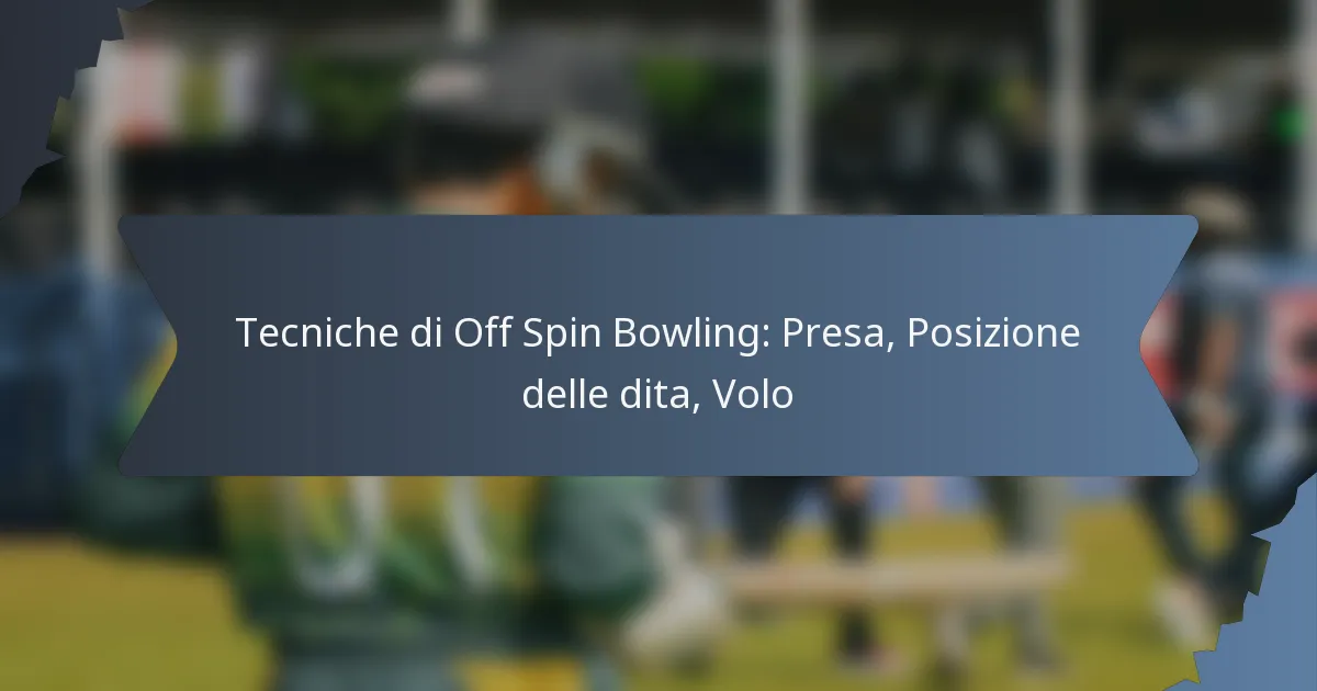 Tecniche di Off Spin Bowling: Presa, Posizione delle dita, Volo
