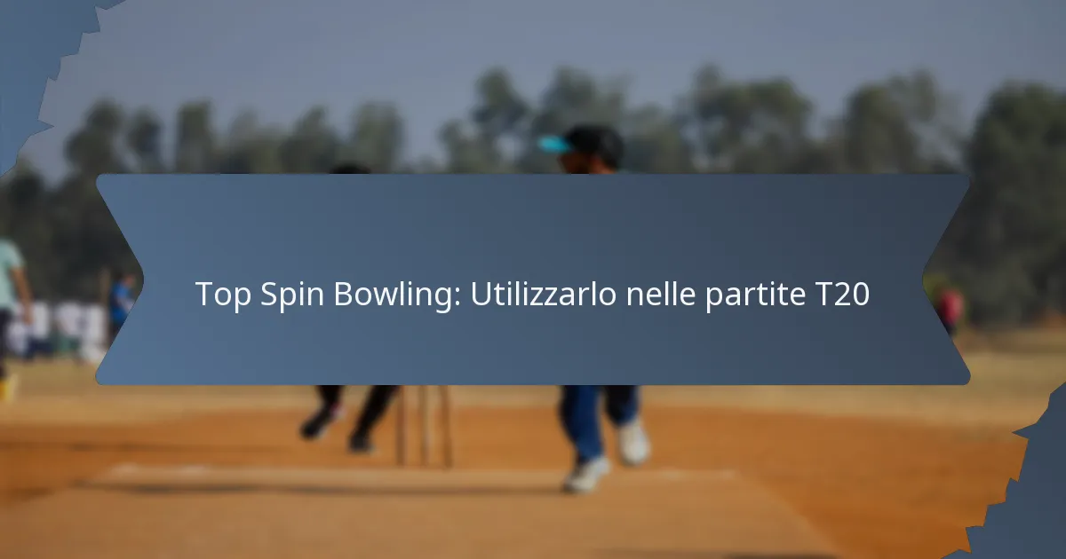 Top Spin Bowling: Utilizzarlo nelle partite T20
