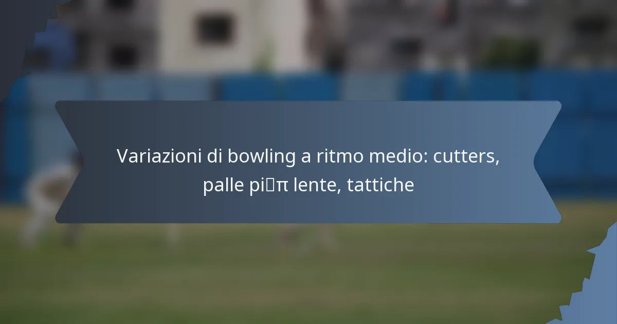 Variazioni di bowling a ritmo medio: cutters, palle più lente, tattiche