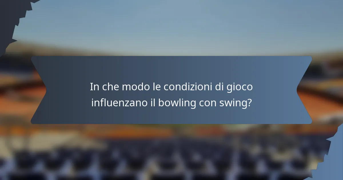 In che modo le condizioni di gioco influenzano il bowling con swing?