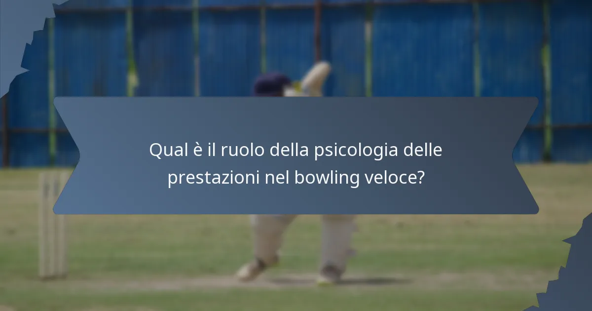 Qual è il ruolo della psicologia delle prestazioni nel bowling veloce?