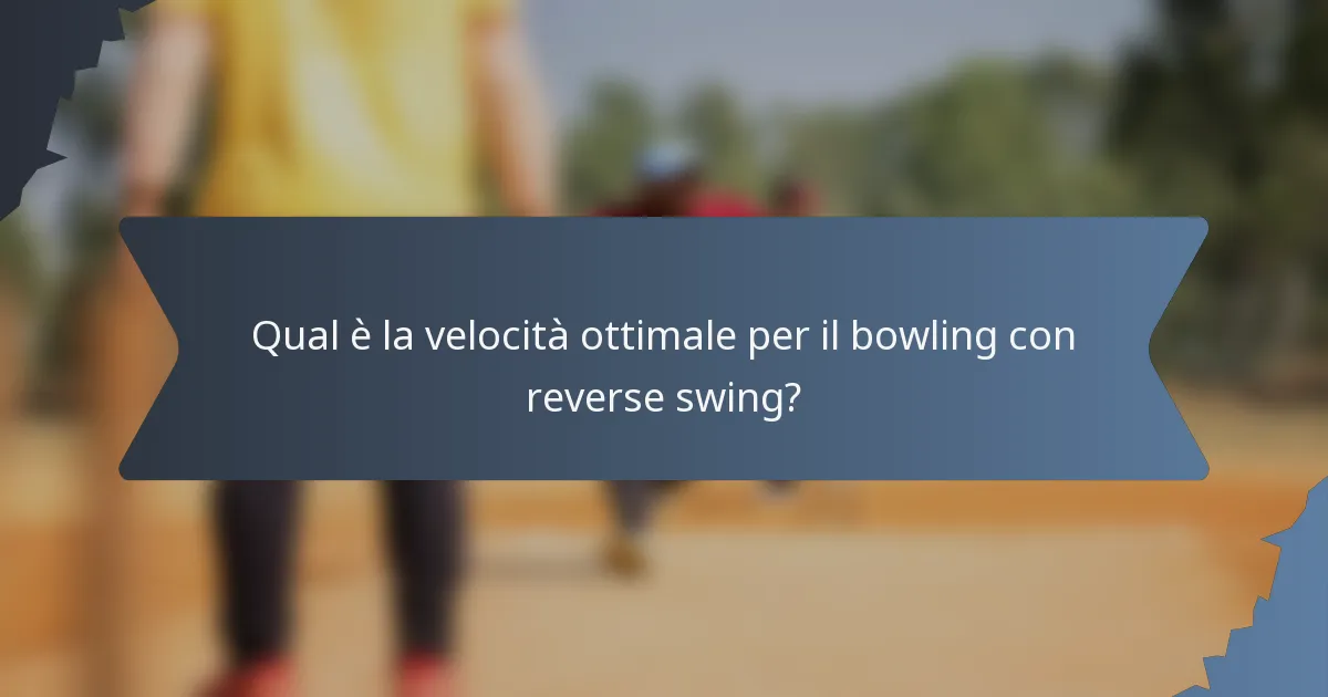 Qual è la velocità ottimale per il bowling con reverse swing?
