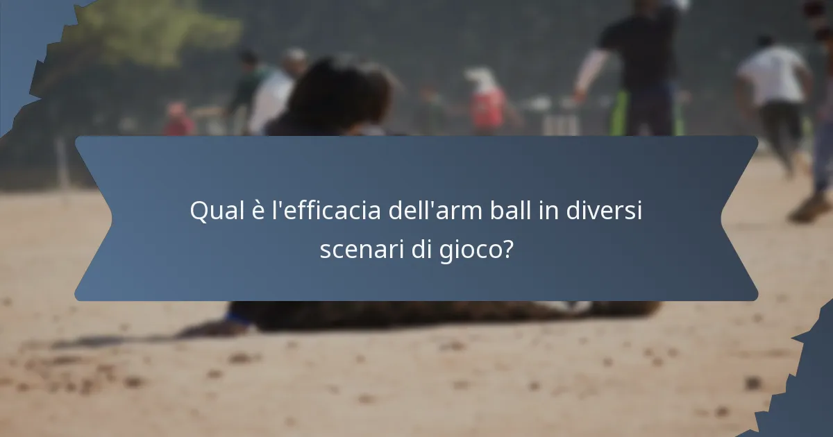 Qual è l'efficacia dell'arm ball in diversi scenari di gioco?