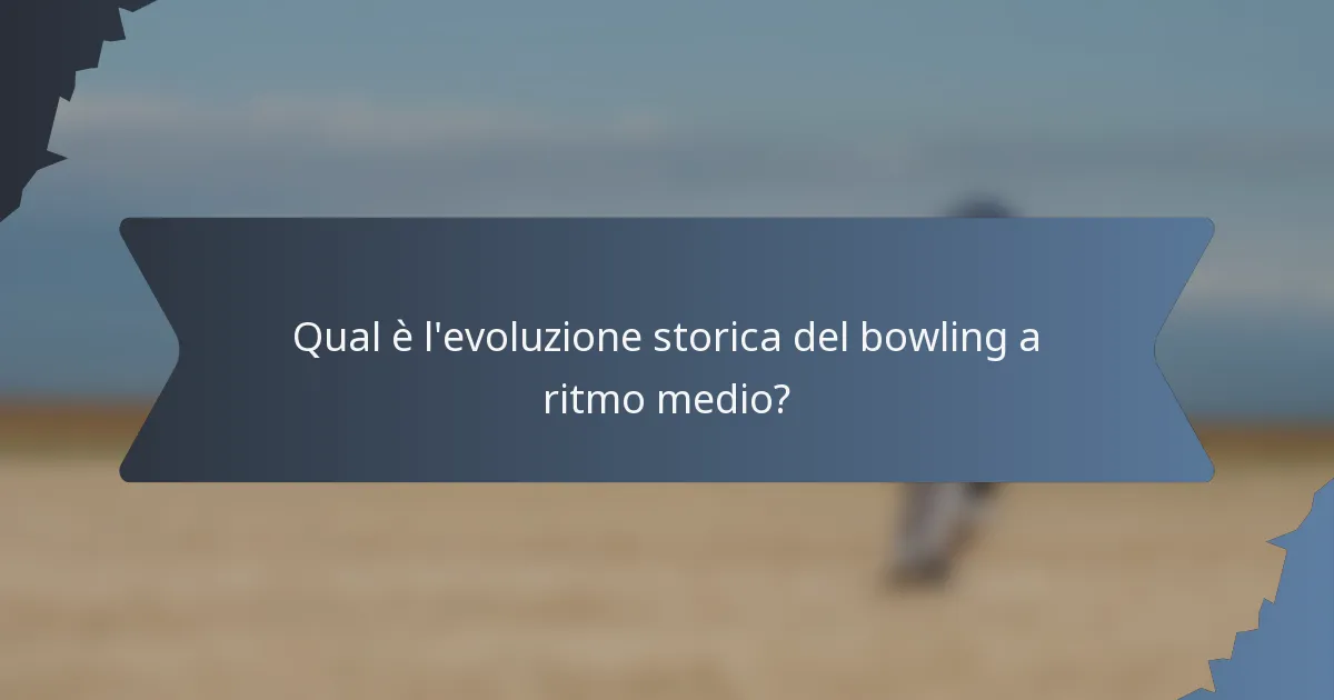 Qual è l'evoluzione storica del bowling a ritmo medio?