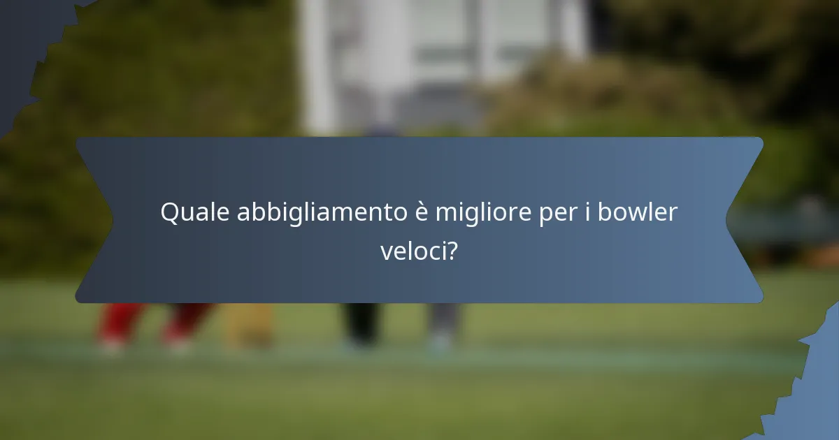 Quale abbigliamento è migliore per i bowler veloci?