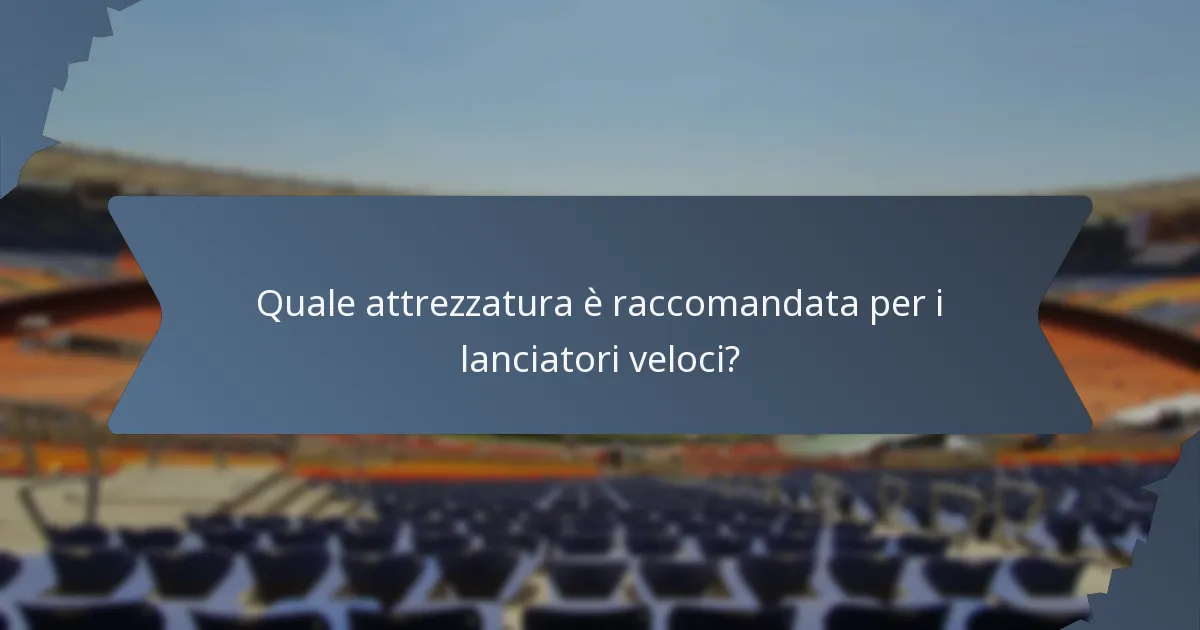 Quale attrezzatura è raccomandata per i lanciatori veloci?