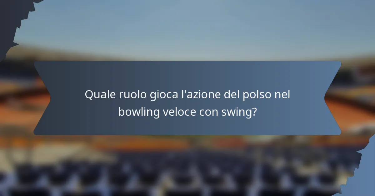Quale ruolo gioca l'azione del polso nel bowling veloce con swing?