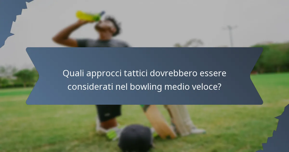 Quali approcci tattici dovrebbero essere considerati nel bowling medio veloce?