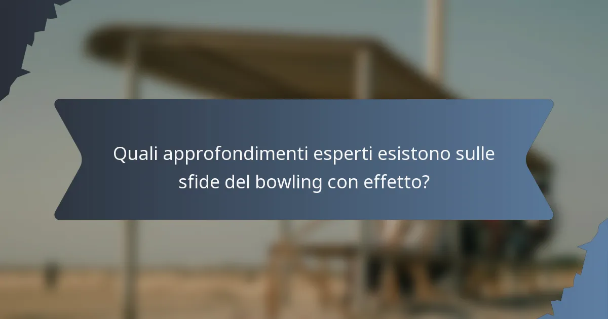 Quali approfondimenti esperti esistono sulle sfide del bowling con effetto?