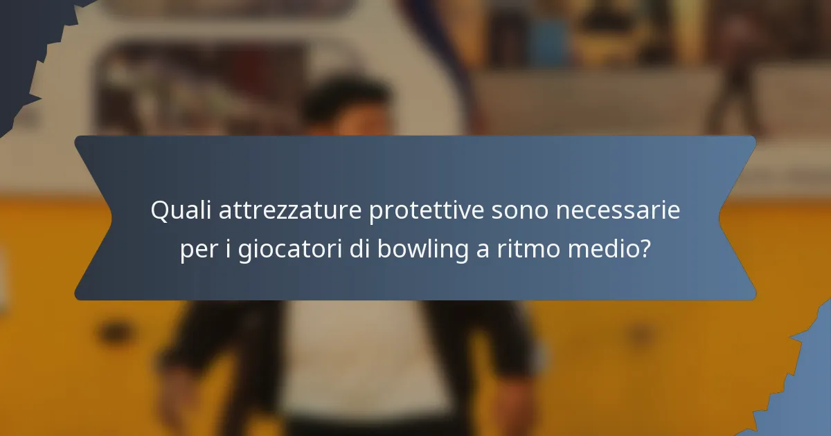 Quali attrezzature protettive sono necessarie per i giocatori di bowling a ritmo medio?