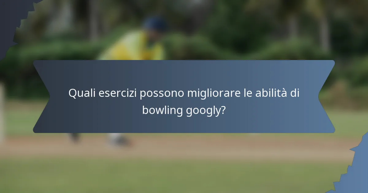 Quali esercizi possono migliorare le abilità di bowling googly?
