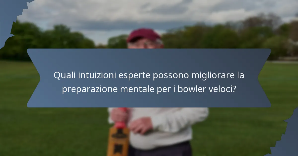 Quali intuizioni esperte possono migliorare la preparazione mentale per i bowler veloci?