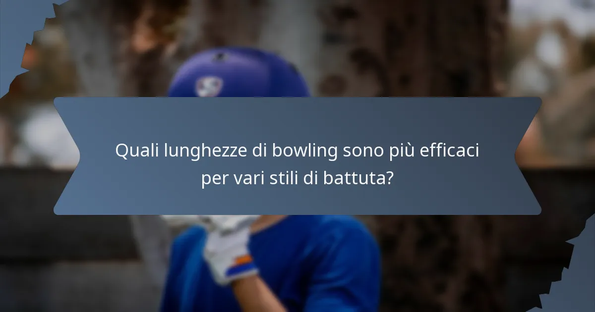 Quali lunghezze di bowling sono più efficaci per vari stili di battuta?