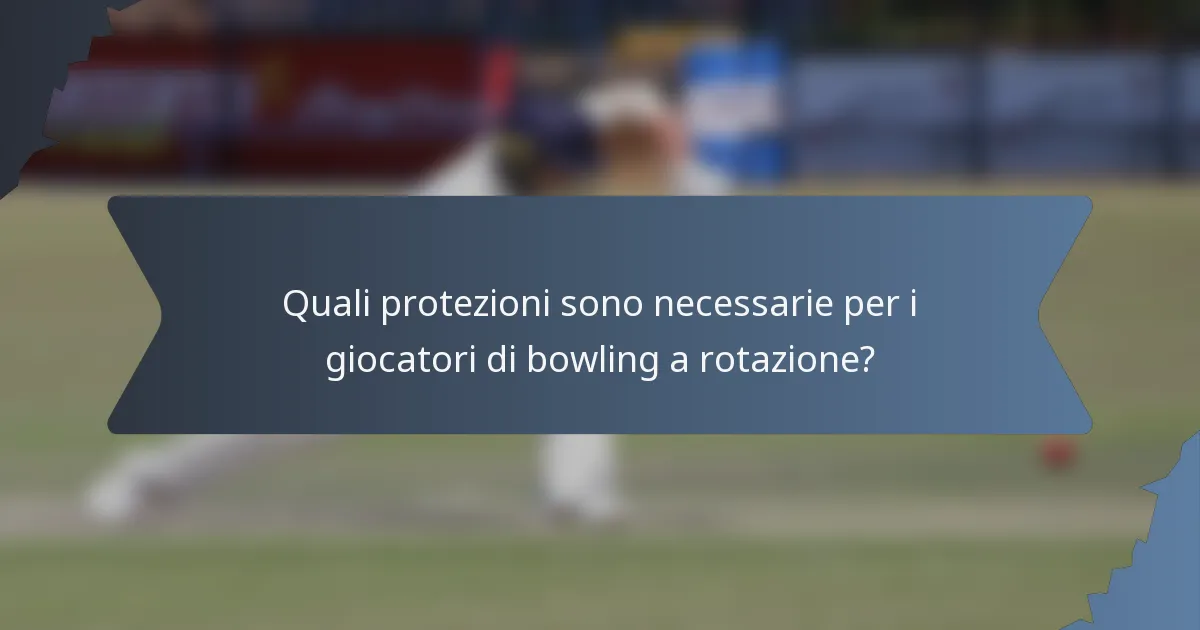 Quali protezioni sono necessarie per i giocatori di bowling a rotazione?