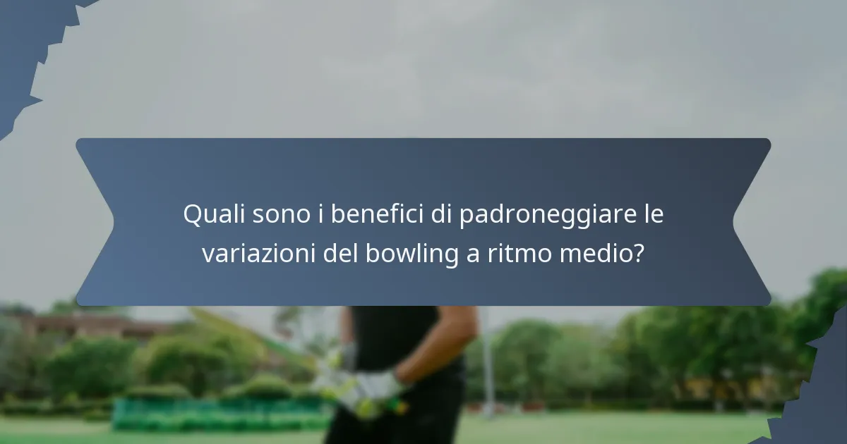 Quali sono i benefici di padroneggiare le variazioni del bowling a ritmo medio?