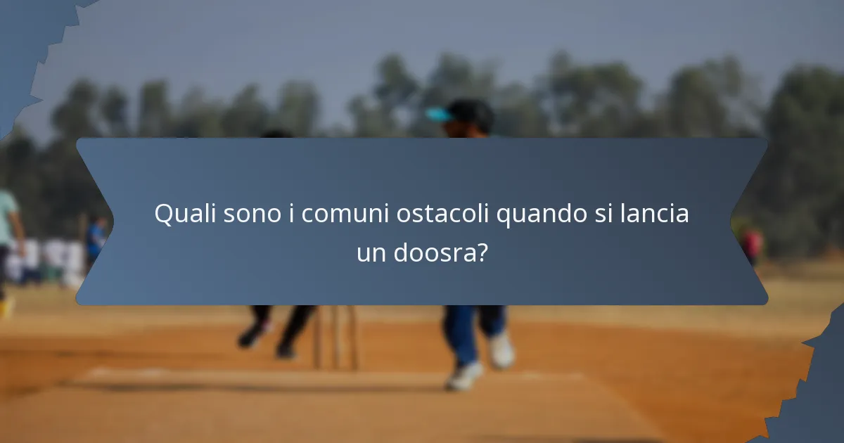 Quali sono i comuni ostacoli quando si lancia un doosra?