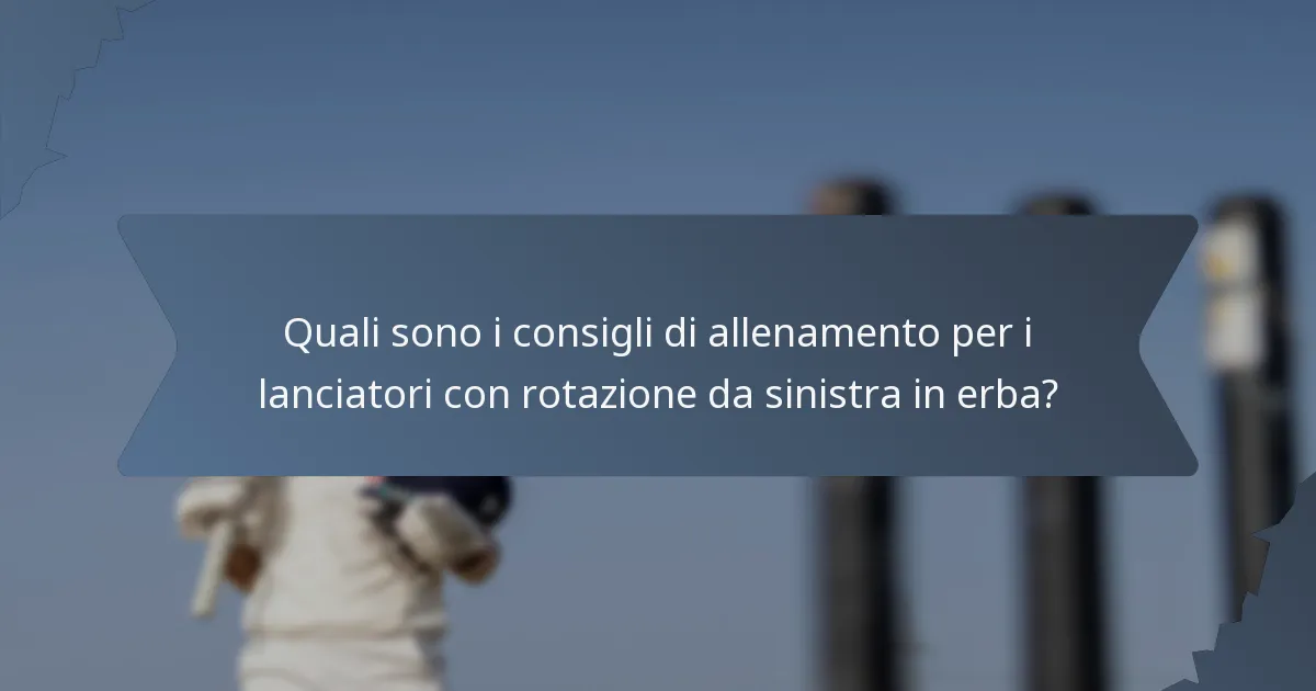 Quali sono i consigli di allenamento per i lanciatori con rotazione da sinistra in erba?