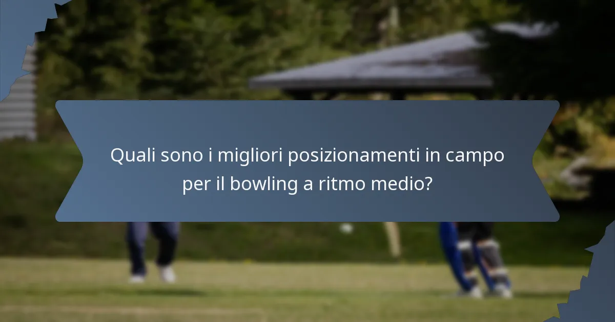 Quali sono i migliori posizionamenti in campo per il bowling a ritmo medio?