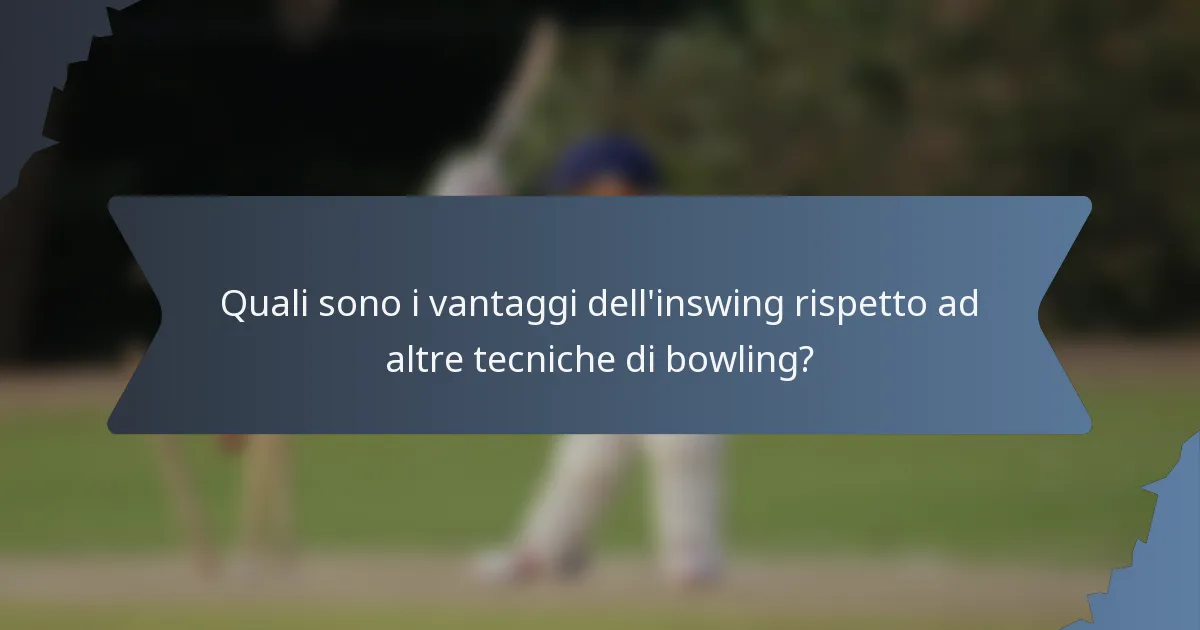 Quali sono i vantaggi dell'inswing rispetto ad altre tecniche di bowling?