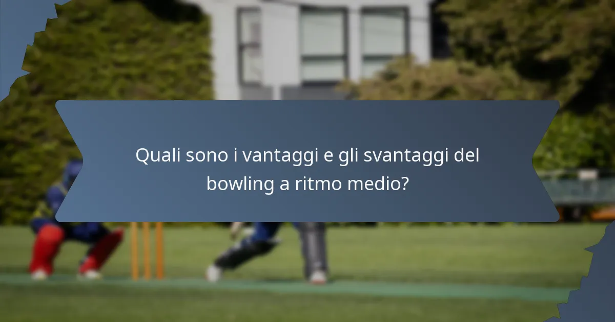 Quali sono i vantaggi e gli svantaggi del bowling a ritmo medio?
