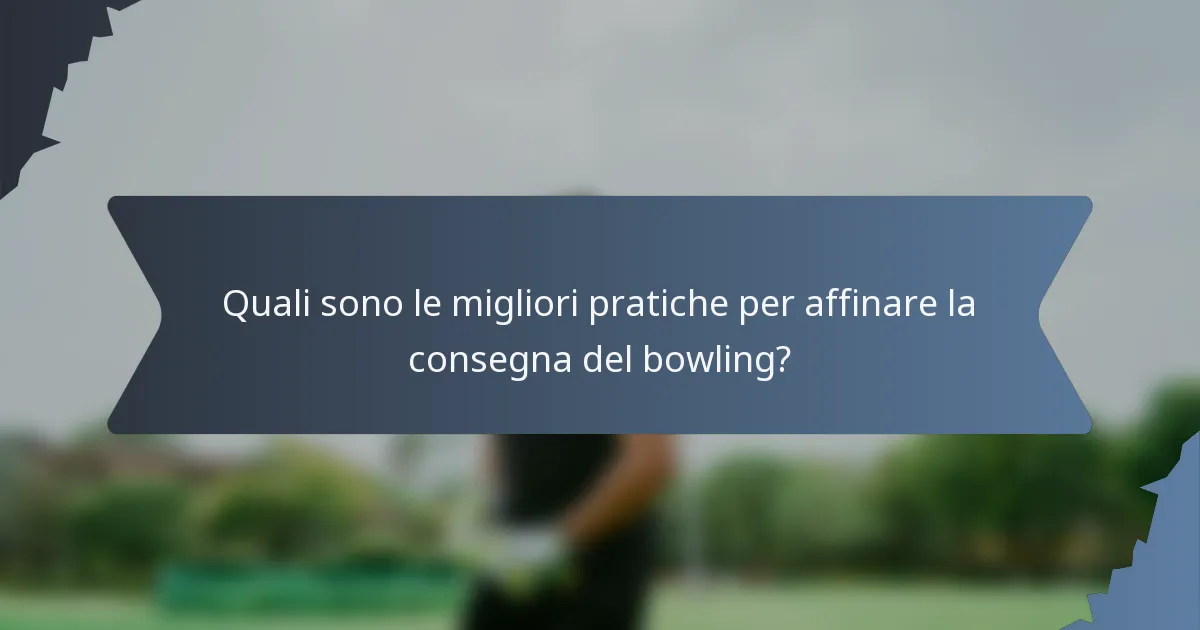 Quali sono le migliori pratiche per affinare la consegna del bowling?