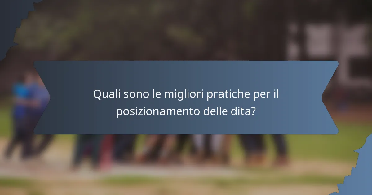 Quali sono le migliori pratiche per il posizionamento delle dita?